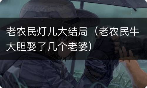 老农民灯儿大结局（老农民牛大胆娶了几个老婆）