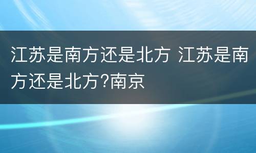 江苏是南方还是北方 江苏是南方还是北方?南京