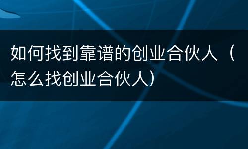 如何找到靠谱的创业合伙人（怎么找创业合伙人）