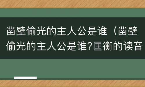 凿壁偷光的主人公是谁（凿壁偷光的主人公是谁?匡衡的读音）