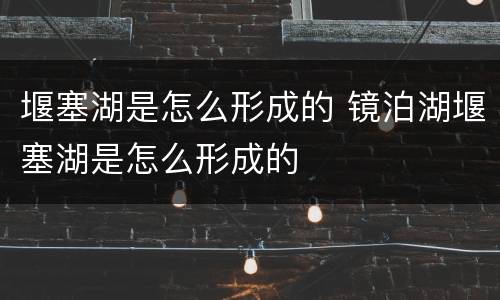 堰塞湖是怎么形成的 镜泊湖堰塞湖是怎么形成的