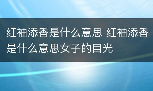 红袖添香是什么意思 红袖添香是什么意思女子的目光