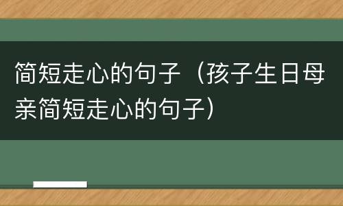简短走心的句子（孩子生日母亲简短走心的句子）
