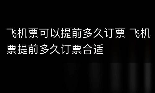 飞机票可以提前多久订票 飞机票提前多久订票合适