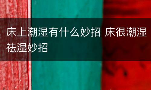 床上潮湿有什么妙招 床很潮湿祛湿妙招