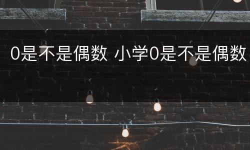 0是不是偶数 小学0是不是偶数