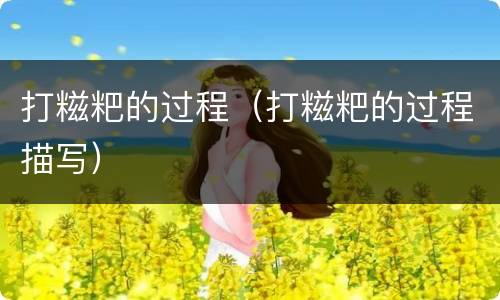 打糍粑的过程（打糍粑的过程描写）