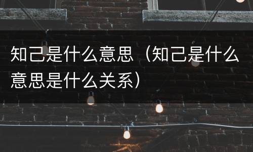 知己是什么意思（知己是什么意思是什么关系）