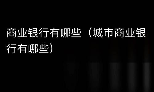 商业银行有哪些（城市商业银行有哪些）