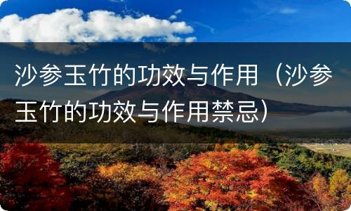 沙参玉竹的功效与作用（沙参玉竹的功效与作用禁忌）