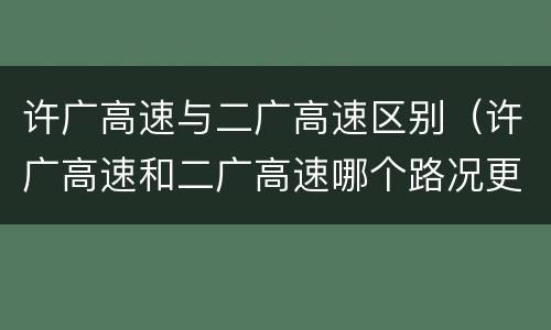 许广高速与二广高速区别（许广高速和二广高速哪个路况更好）