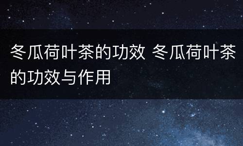 冬瓜荷叶茶的功效 冬瓜荷叶茶的功效与作用