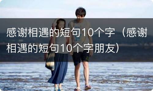 感谢相遇的短句10个字（感谢相遇的短句10个字朋友）