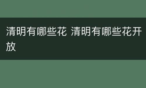 清明有哪些花 清明有哪些花开放