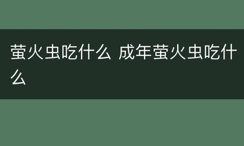 萤火虫吃什么 成年萤火虫吃什么