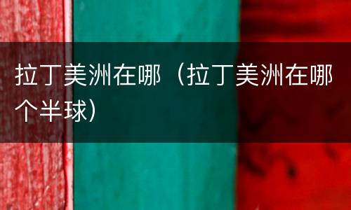 拉丁美洲在哪（拉丁美洲在哪个半球）