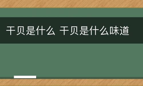 干贝是什么 干贝是什么味道