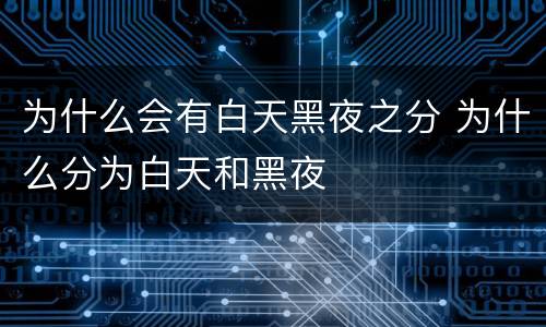 为什么会有白天黑夜之分 为什么分为白天和黑夜