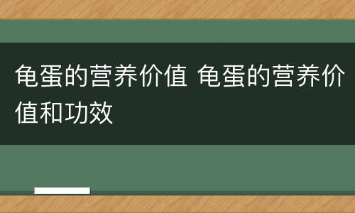 龟蛋的营养价值 龟蛋的营养价值和功效