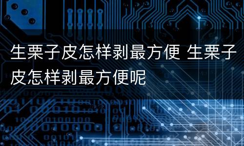 生栗子皮怎样剥最方便 生栗子皮怎样剥最方便呢