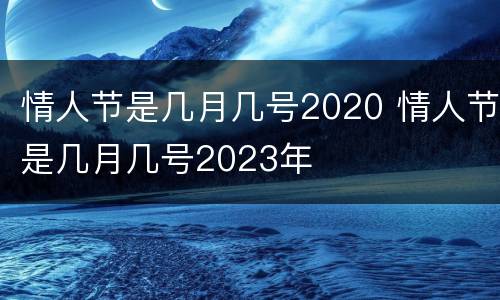 情人节是几月几号2020 情人节是几月几号2023年