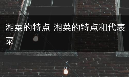 湘菜的特点 湘菜的特点和代表菜