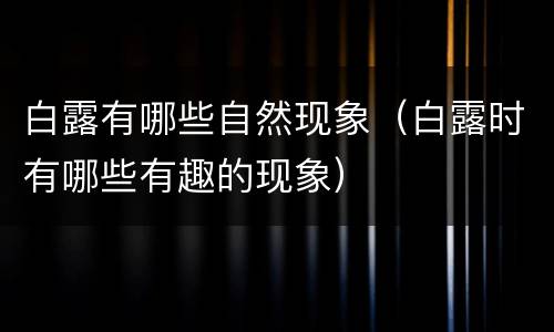 白露有哪些自然现象（白露时有哪些有趣的现象）
