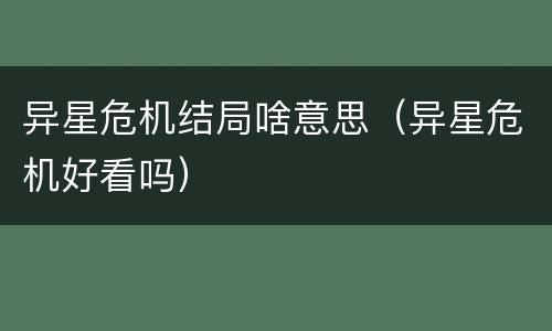 异星危机结局啥意思（异星危机好看吗）