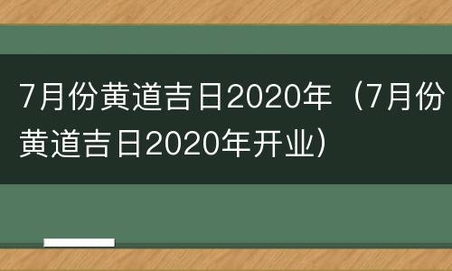 7月份黄道吉日2020年（7月份黄道吉日2020年开业）
