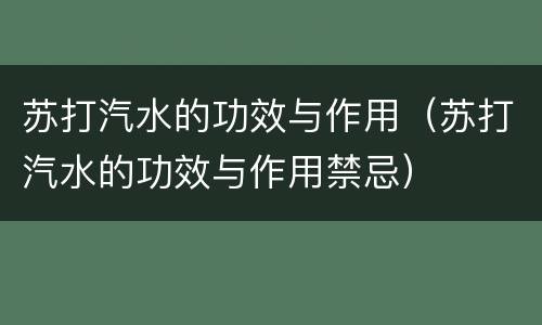 苏打汽水的功效与作用（苏打汽水的功效与作用禁忌）