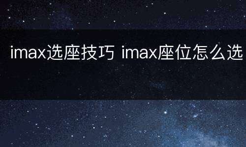 imax选座技巧 imax座位怎么选