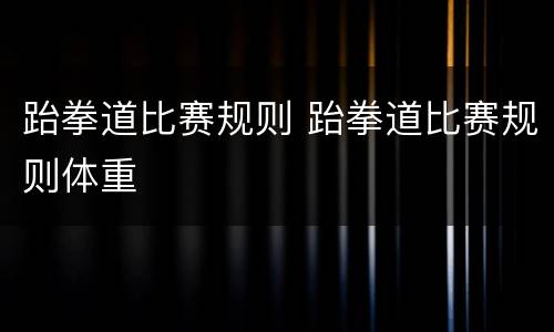 跆拳道比赛规则 跆拳道比赛规则体重