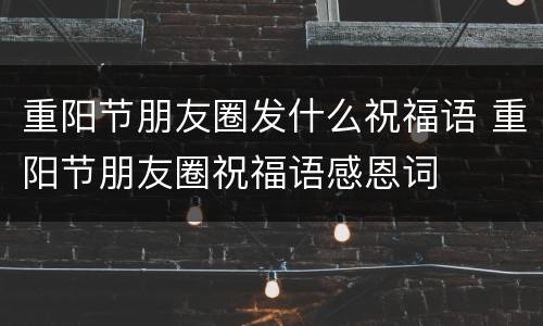 重阳节朋友圈发什么祝福语 重阳节朋友圈祝福语感恩词