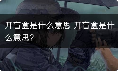 开盲盒是什么意思 开盲盒是什么意思?