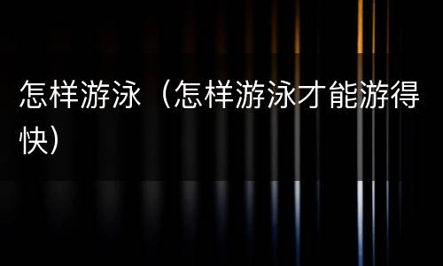 怎样游泳（怎样游泳才能游得快）