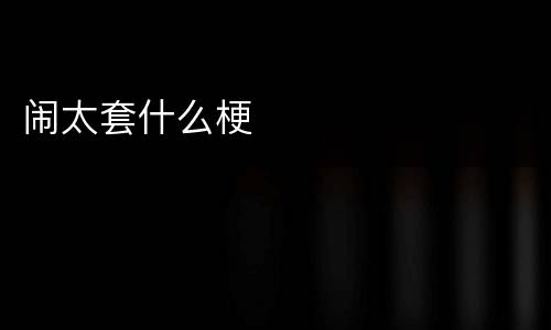 闹太套什么梗