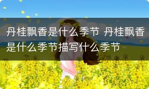 丹桂飘香是什么季节 丹桂飘香是什么季节描写什么季节