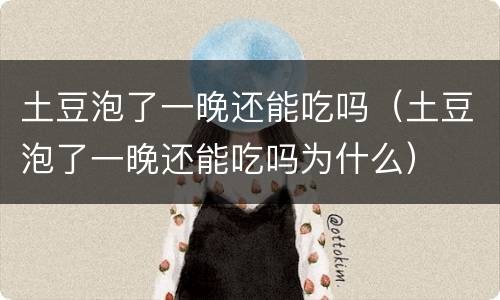 土豆泡了一晚还能吃吗（土豆泡了一晚还能吃吗为什么）