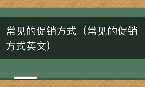 常见的促销方式（常见的促销方式英文）