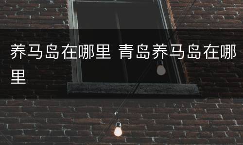 养马岛在哪里 青岛养马岛在哪里