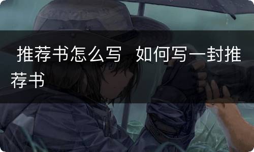  推荐书怎么写  如何写一封推荐书