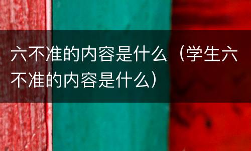 六不准的内容是什么（学生六不准的内容是什么）
