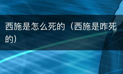 西施是怎么死的（西施是咋死的）