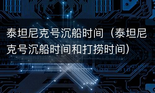 泰坦尼克号沉船时间（泰坦尼克号沉船时间和打捞时间）
