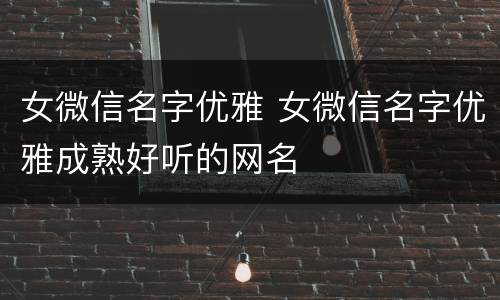 女微信名字优雅 女微信名字优雅成熟好听的网名