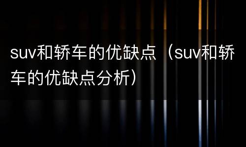 suv和轿车的优缺点（suv和轿车的优缺点分析）