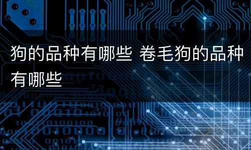 狗的品种有哪些 卷毛狗的品种有哪些