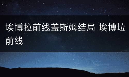 埃博拉前线盖斯姆结局 埃博垃前线