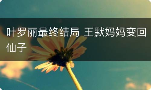 叶罗丽最终结局 王默妈妈变回仙子
