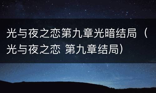 光与夜之恋第九章光暗结局（光与夜之恋 第九章结局）